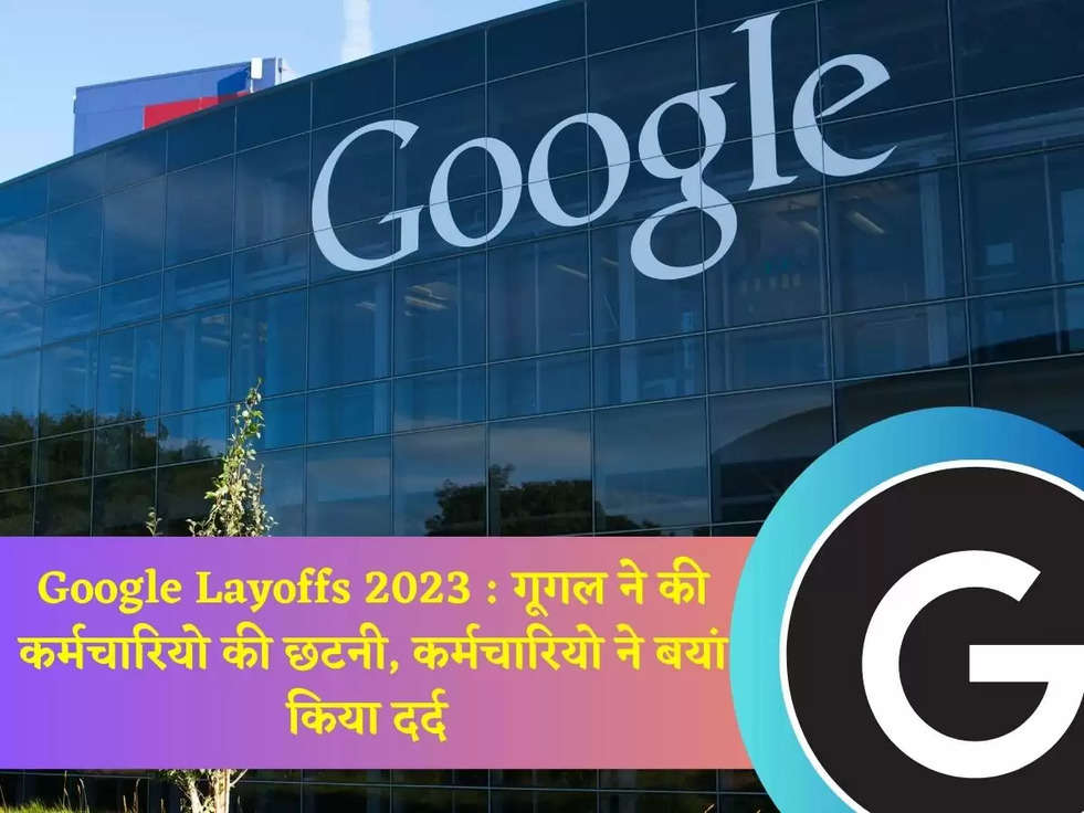 Google Layoffs 2023 : गूगल ने की कर्मचारियो की छटनी, कर्मचारियो ने बयां किया दर्द 