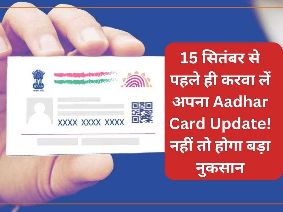 15 सितंबर से पहले ही करवा लें अपना Aadhar Card Update! नहीं तो होगा बड़ा नुकसान