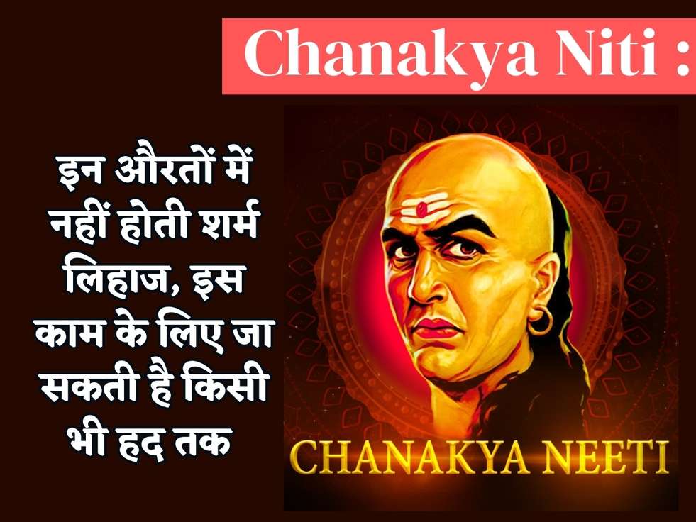 Chanakya Niti : इन औरतों में नहीं होती शर्म लिहाज, इस काम के लिए जा सकती है किसी भी हद तक 