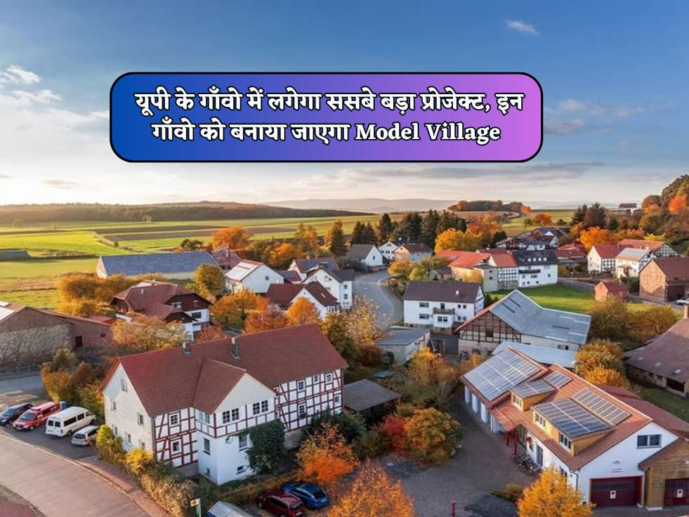 UP News : यूपी के गाँवो में लगेगा ससबे बड़ा प्रोजेक्ट, इन गाँवो को बनाया जाएगा Model Village