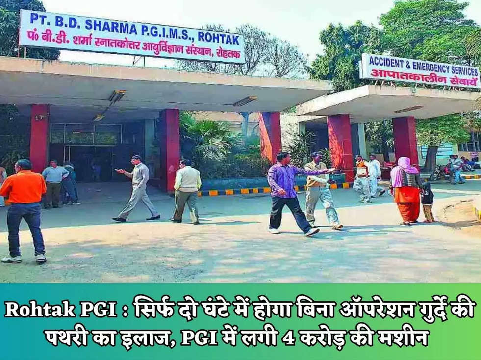 Rohtak PGI : सिर्फ दो घंटे में होगा बिना ऑपरेशन गुर्दे की पथरी का इलाज, PGI में लगी 4 करोड़ की मशीन 