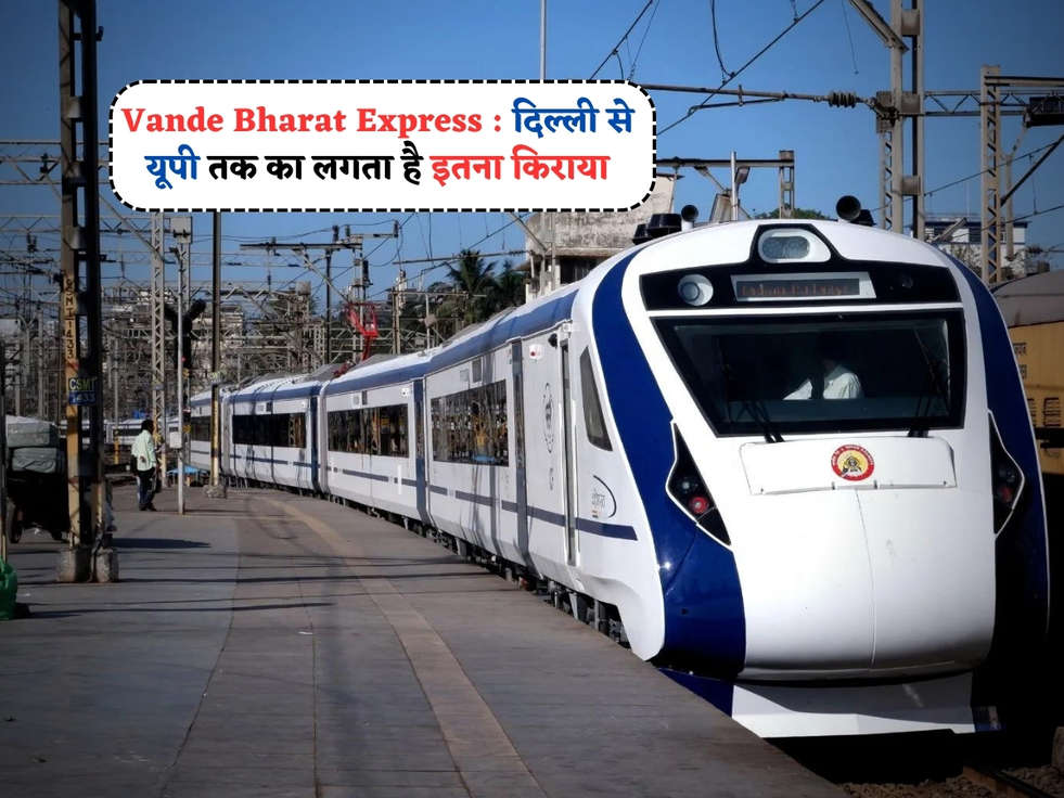 Vande Bharat Express : दिल्ली से यूपी तक का लगता है इतना किराया, जानें पूरी डीटेल 