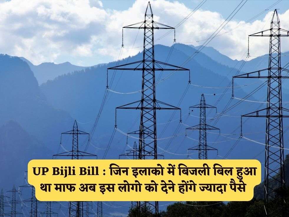 UP Bijli Bill : जिन इलाको में बिजली बिल हुआ था माफ अब इस लोगो को देने होंगे ज्यादा पैसे 