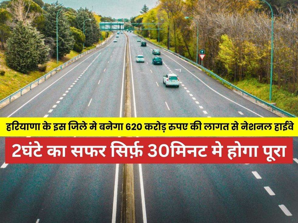 National Highway: हरियाणा राज्य के इस जिले में 620 करोड़ रुपए लगाकर बनाया जाएगा नया नेशनल हाईवे, 2घंटे का सफर सिर्फ़ 30मिनट मे होगा पूरा 