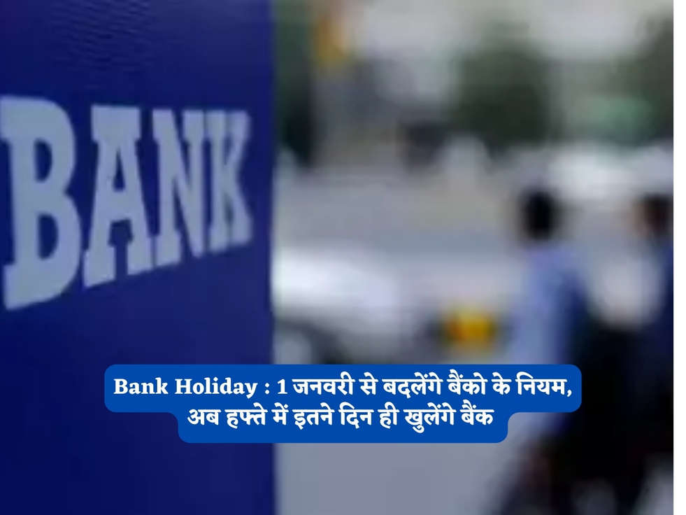 Bank Holiday : 1 जनवरी से बदलेंगे बैंको के नियम, अब हफ्ते में इतने दिन ही खुलेंगे बैंक 