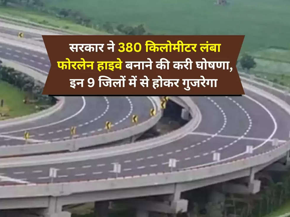 Expressway Latest Update : सरकार ने 380 किलोमीटर लंबा फोरलेन हाइवे बनाने की करी घोषणा, इन 9 जिलों में से होकर गुजरेगा 