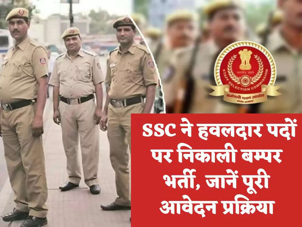  SSC ने हवलदार पदों पर निकाली बम्पर भर्ती, जानें पूरी आवेदन प्रक्रिया