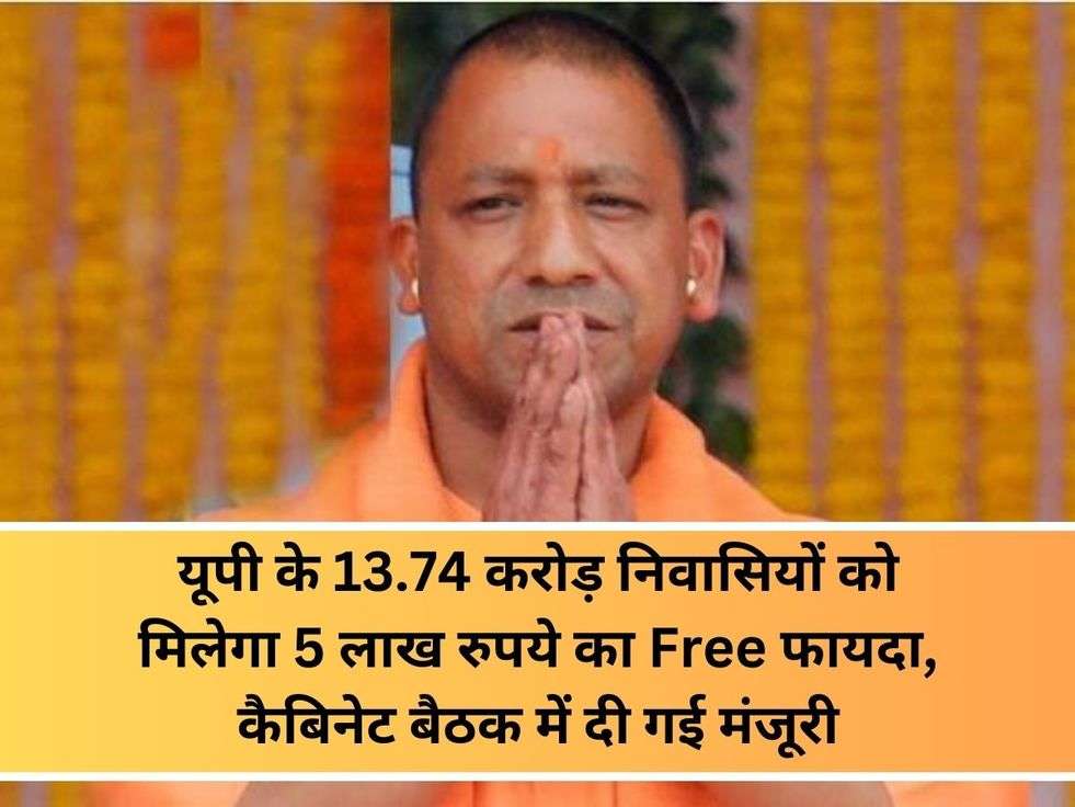 यूपी के 13.74 करोड़ निवासियों को मिलेगा 5 लाख रुपये का Free फायदा, कैबिनेट बैठक में दी गई मंजूरी