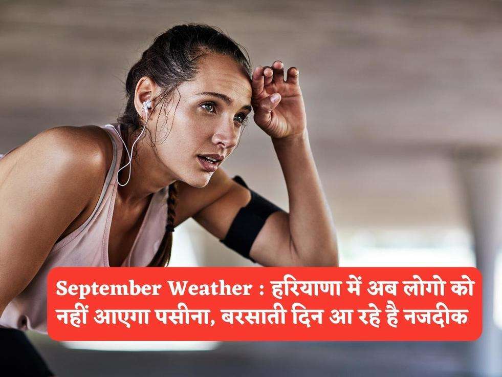 September Weather : हरियाणा में अब लोगो को नहीं आएगा पसीना, बरसाती दिन आ रहे है नजदीक 