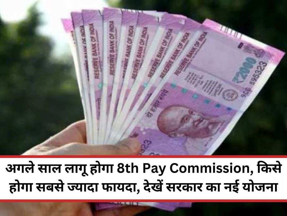 अगले साल लागू होगा 8th Pay Commission, किसे होगा सबसे ज्यादा फायदा, देखें सरकार का नई योजना