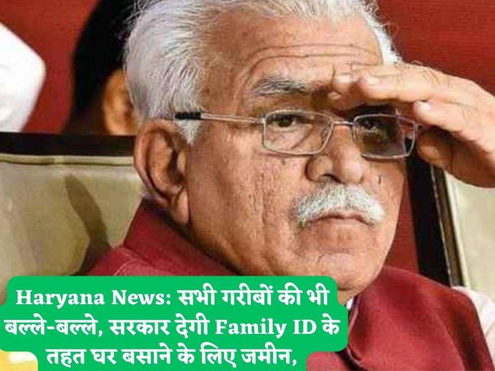 Haryana News: सभी गरीबों की भी बल्ले-बल्ले, सरकार देगी Family ID के तहत घर बसाने के लिए जमीन,