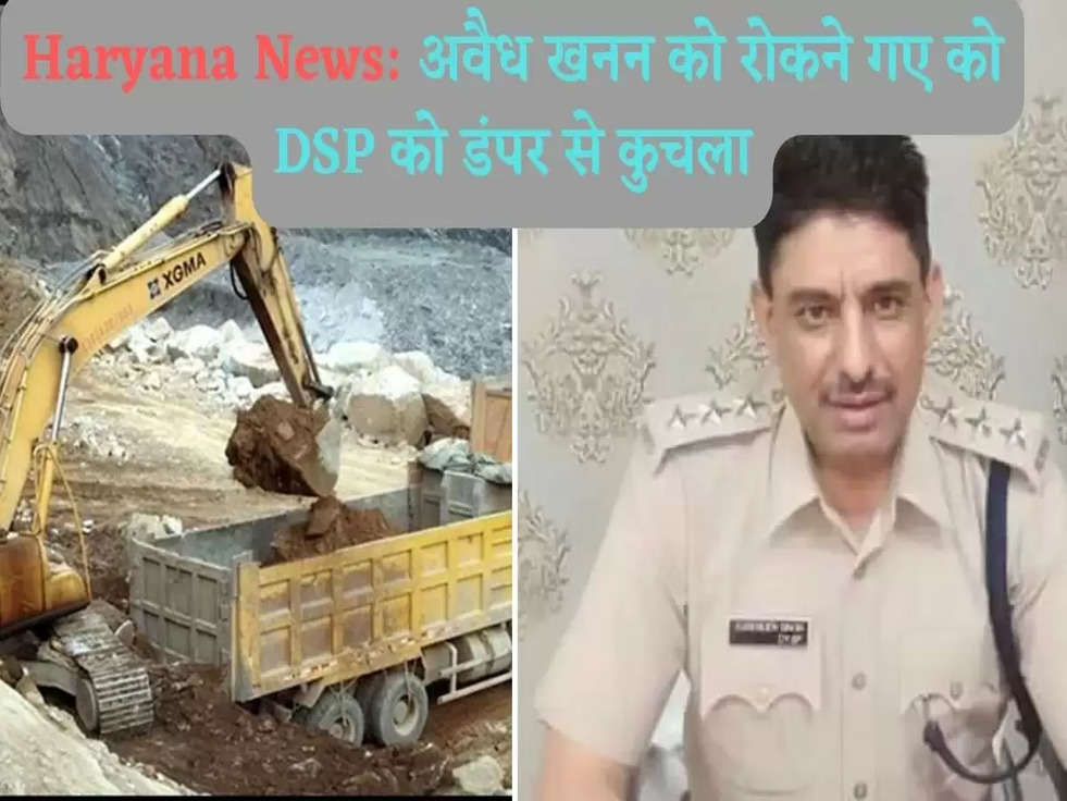 Haryana News: अवैध खनन को रोकने गए को DSP को डंपर से कुचला