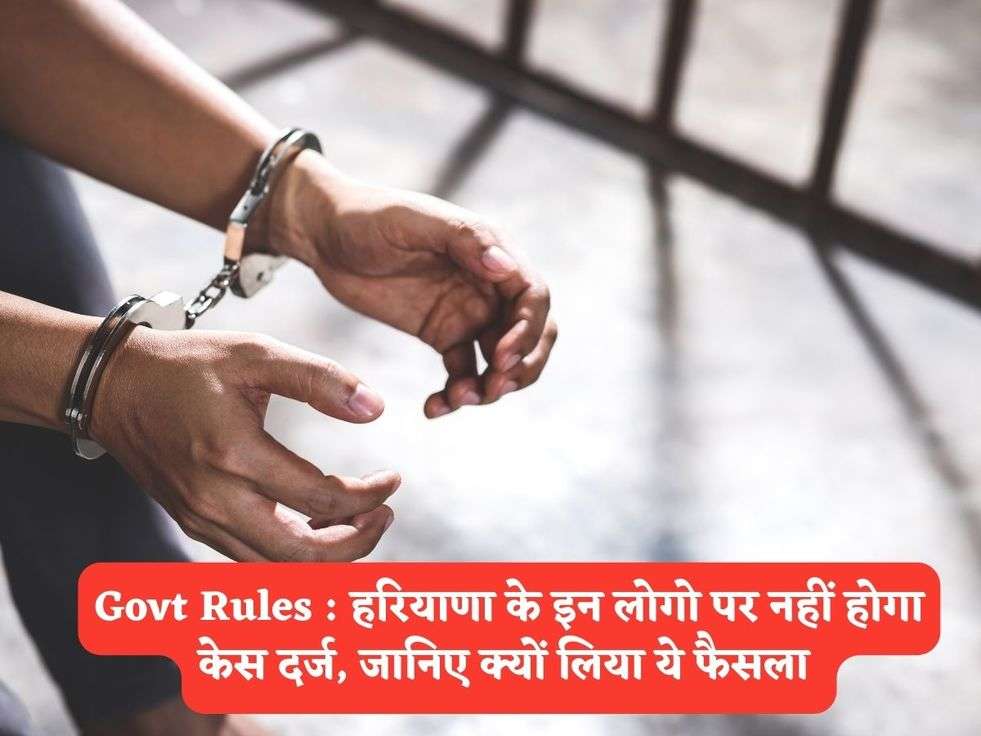 Govt Rules : हरियाणा के इन लोगो पर नहीं होगा केस दर्ज, जानिए क्यों लिया ये फैसला 