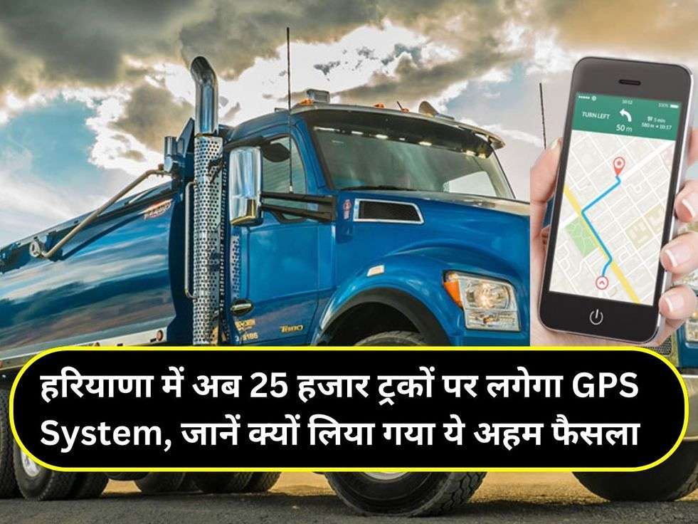 हरियाणा में अब 25 हजार ट्रकों पर लगेगा GPS System, जानें क्यों लिया गया ये अहम फैसला