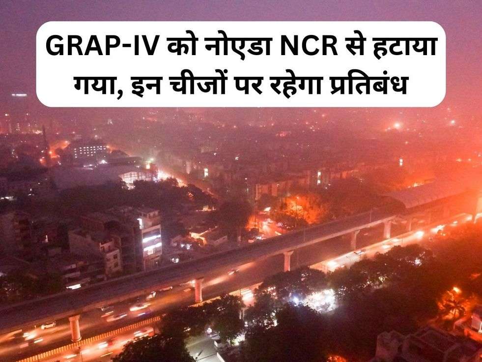 GRAP-IV को नोएडा NCR से हटाया गया, इन चीजों पर रहेगा प्रतिबंध