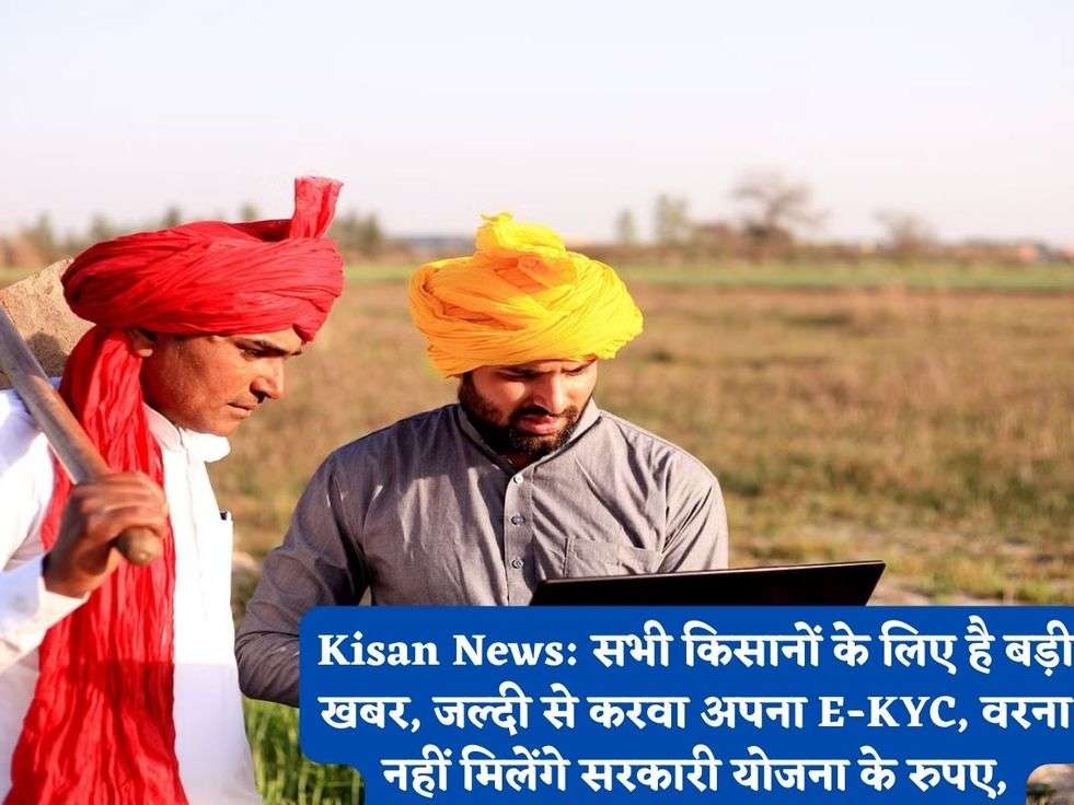 Kisan News: सभी किसानों के लिए है बड़ी खबर, जल्दी से करवा अपना E-KYC, वरना नहीं मिलेंगे सरकारी योजना के रुपए,