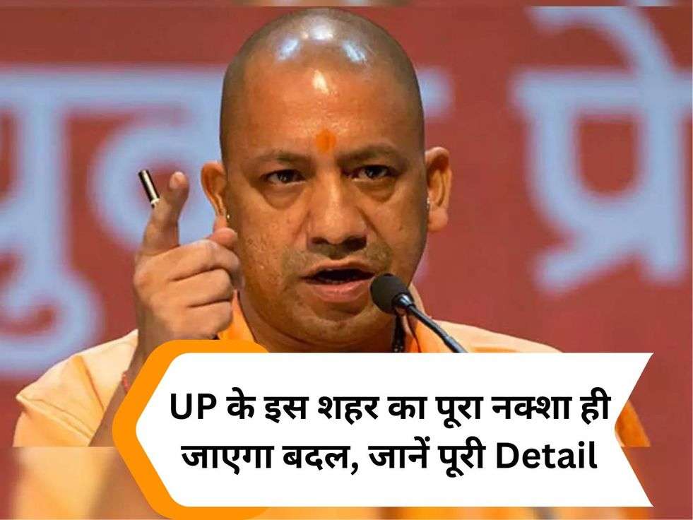 UP के इस शहर का पूरा नक्शा ही जाएगा बदल, जानें पूरी Detail