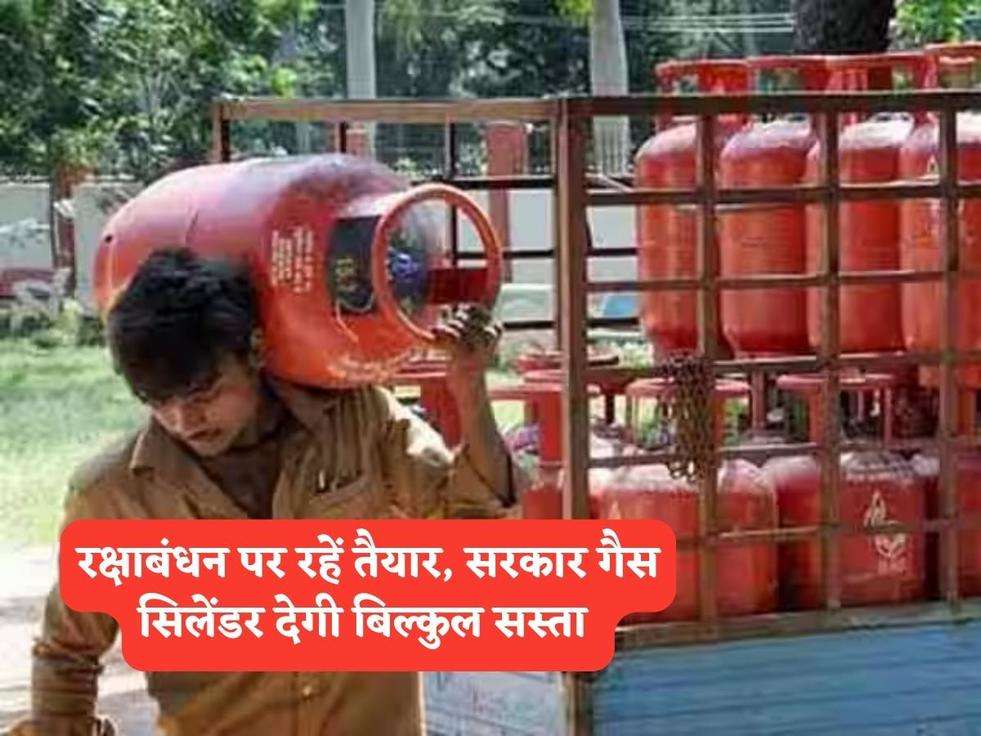 LPG Cylinder : रक्षाबंधन पर रहें तैयार, सरकार गैस सिलेंडर देगी बिल्कुल सस्ता 