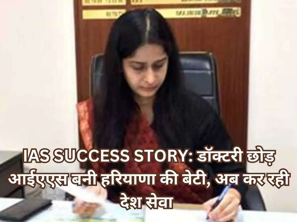 IAS SUCCESS STORY: डॉक्टरी छोड़ आईएएस बनी हरियाणा की बेटी, अब कर रही देश सेवा 