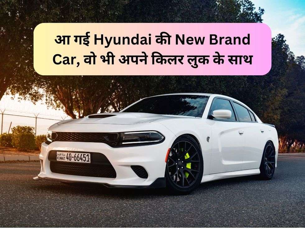 आ गई Hyundai की New Brand Car, वो भी अपने किलर लुक के साथ