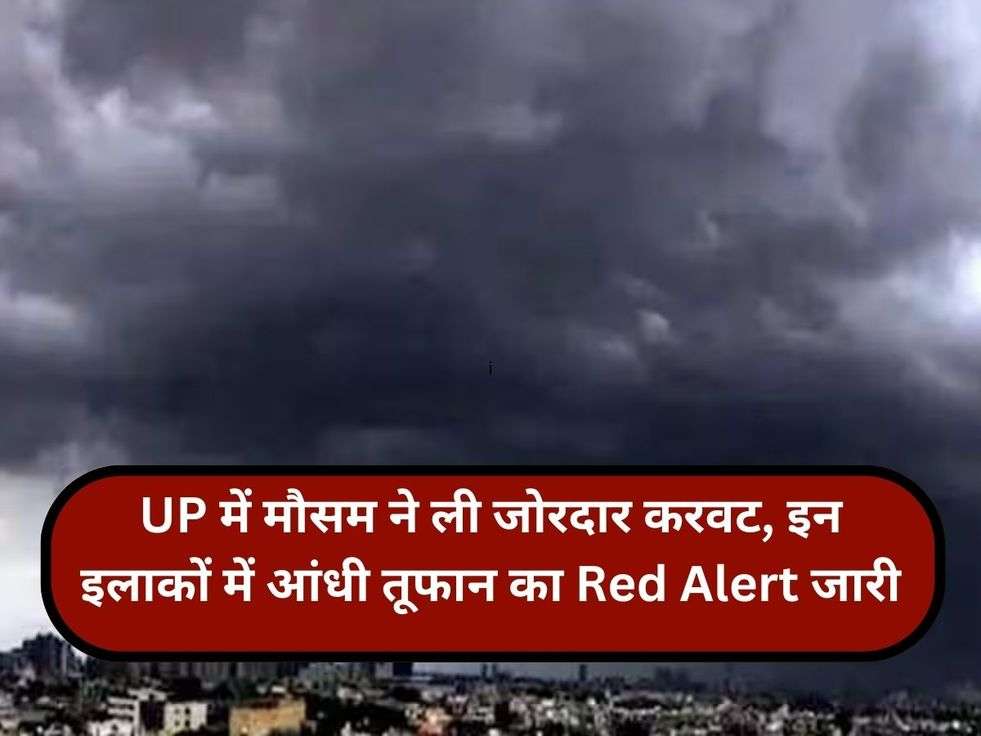 UP में मौसम ने ली जोरदार करवट, इन इलाकों में आंधी तूफान का Red Alert जारी