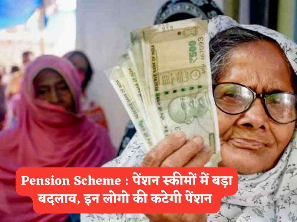 Pension Scheme : पेंशन स्कीमों में बड़ा बदलाव, इन लोगो की कटेगी पेंशन 