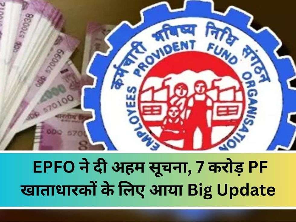  EPFO ​​ने दी अहम सूचना, 7 करोड़ PF खाताधारकों के लिए आया Big Update