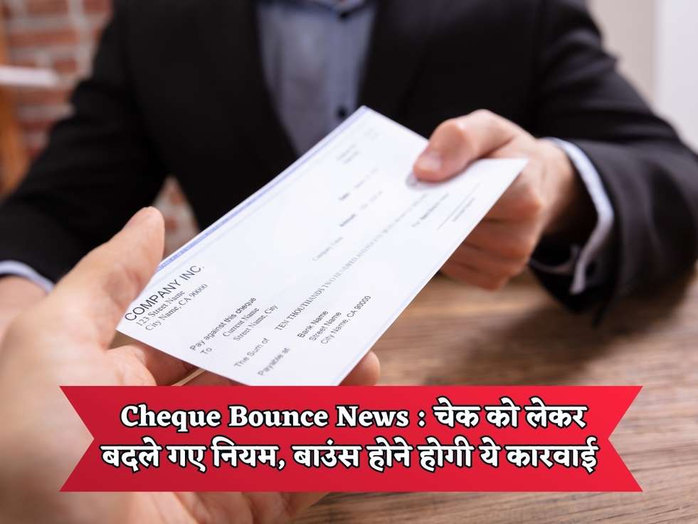 Cheque Bounce News : चेक को लेकर बदले गए नियम, बाउंस होने होगी ये कारवाई 