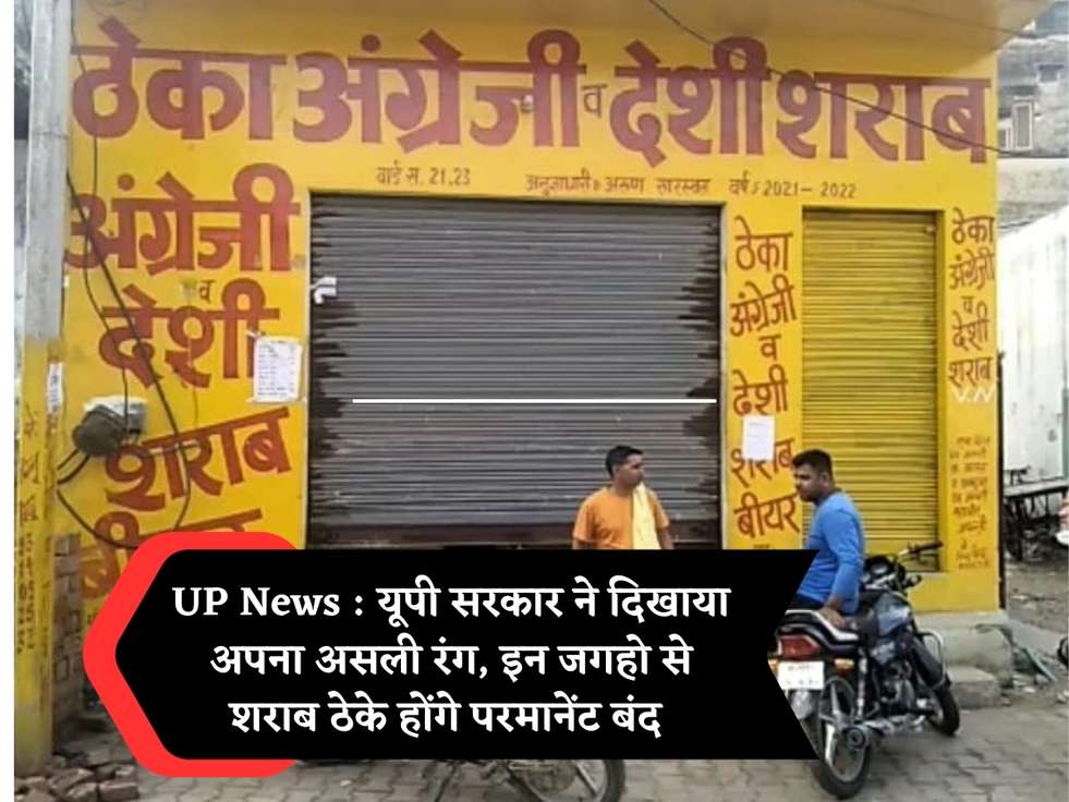 UP News : यूपी सरकार ने दिखाया अपना असली रंग, इन जगहो से शराब ठेके होंगे परमानेंट बंद 