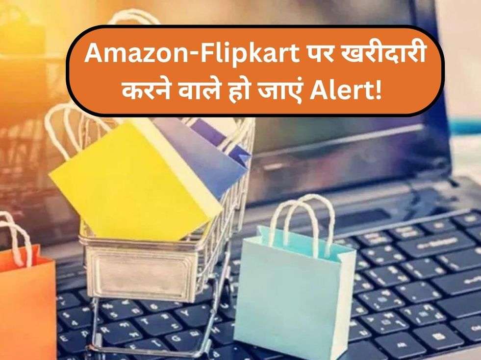 Amazon-Flipkart पर खरीदारी करने वाले हो जाएं Alert! 