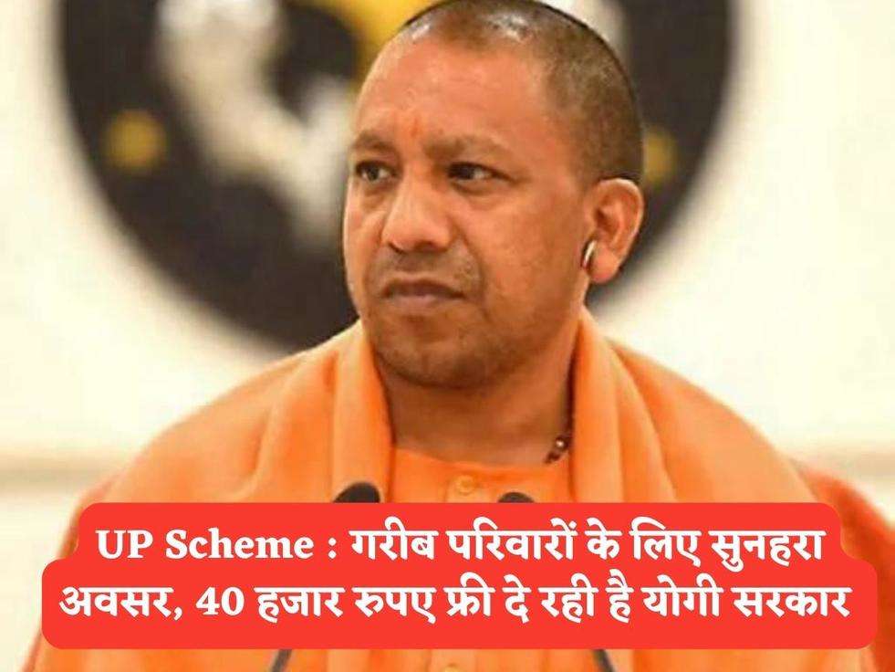 UP Scheme : गरीब परिवारों के लिए सुनहरा अवसर, 40 हजार रुपए फ्री दे रही है योगी सरकार 