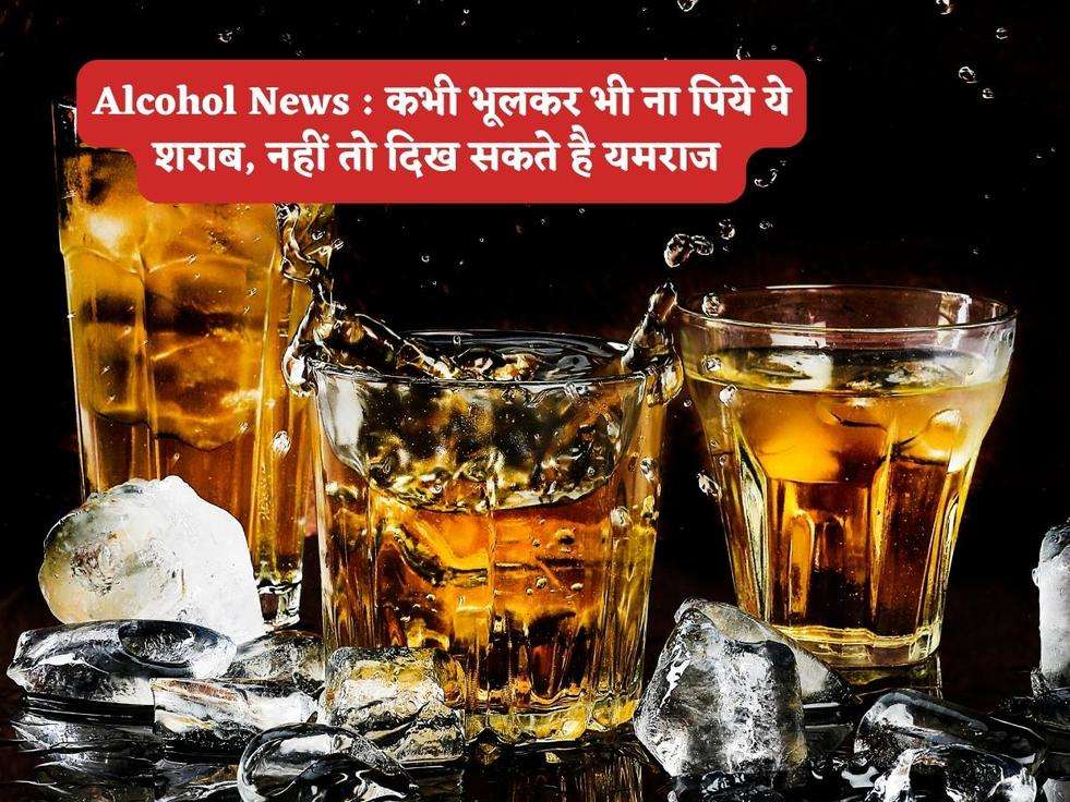 Alcohol News : कभी भूलकर भी ना पिये ये शराब, नहीं तो दिख सकते है यमराज 