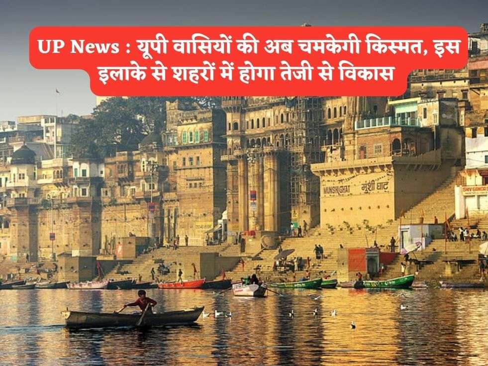 UP News : यूपी वासियों की अब चमकेगी किस्मत, इस इलाके से शहरों में होगा तेजी से विकास 