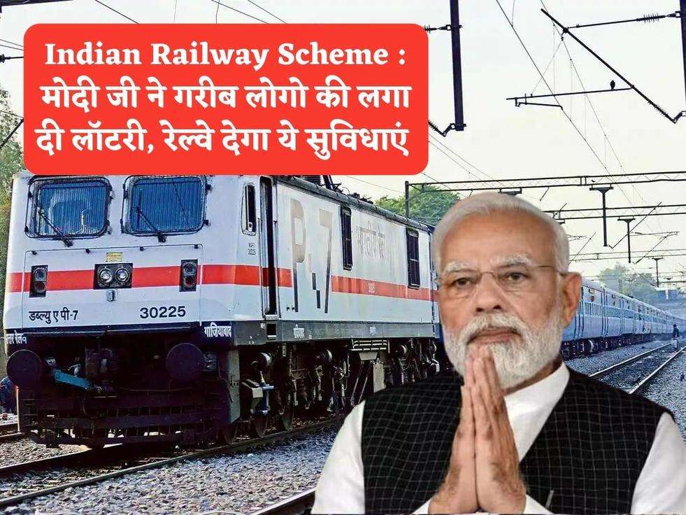 Indian Railway Scheme : मोदी जी ने गरीब लोगो की लगा दी लॉटरी, रेल्वे देगा ये सुविधाएं 