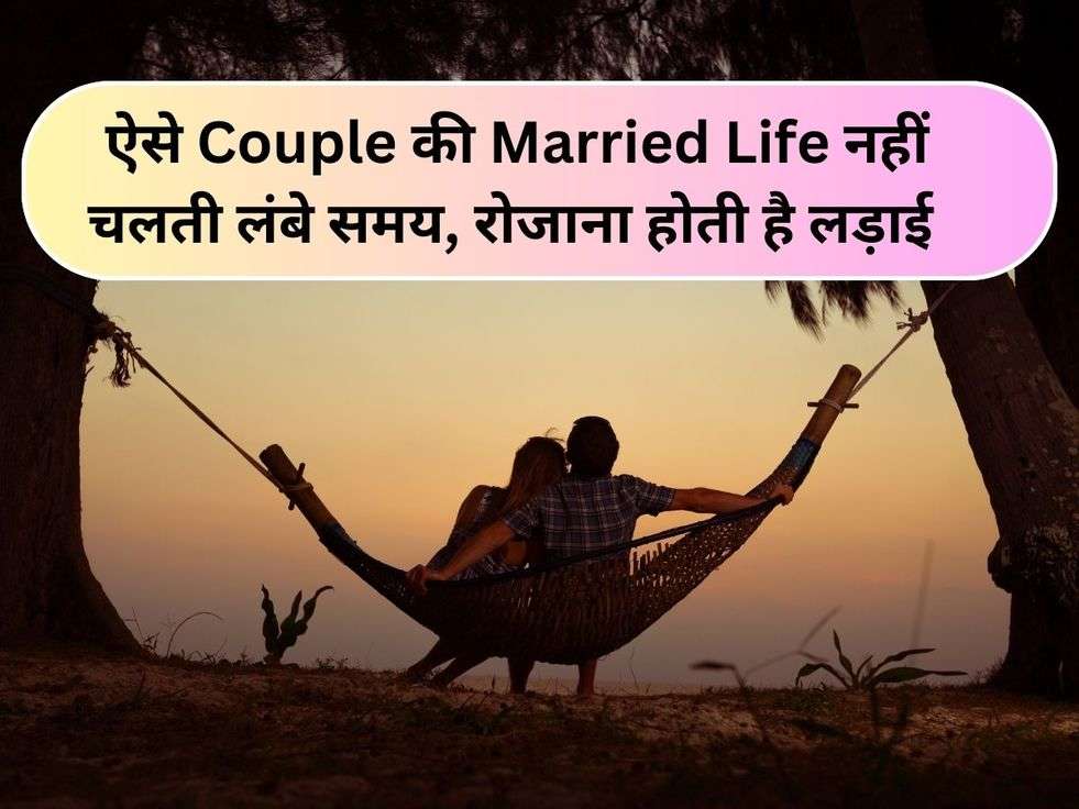 ऐसे Couple की Married Life नहीं चलती लंबे समय, रोजाना होती है लड़ाई 