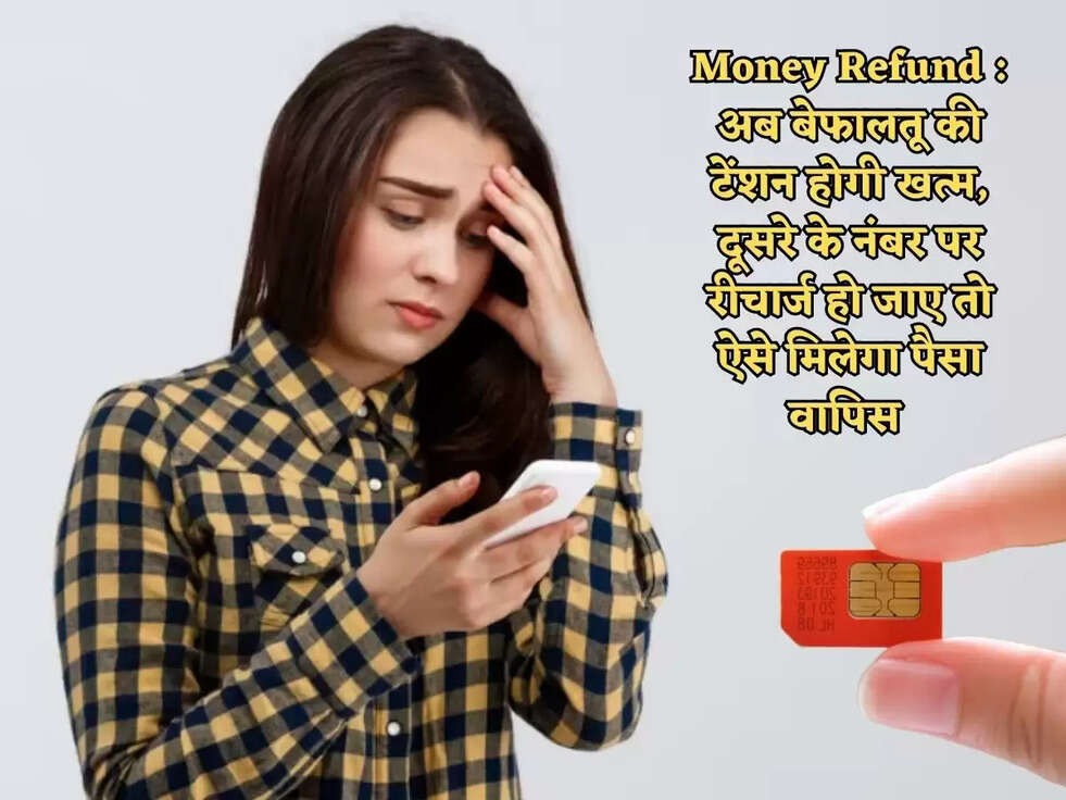 Money Refund : अब बेफालतू की टेंशन होगी खत्म, दूसरे के नंबर पर रीचार्ज हो जाए तो ऐसे मिलेगा पैसा वापिस 