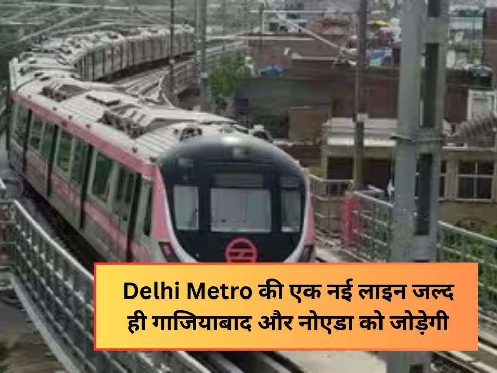 Delhi Metro की एक नई लाइन जल्द ही गाजियाबाद और नोएडा को जोड़ेगी