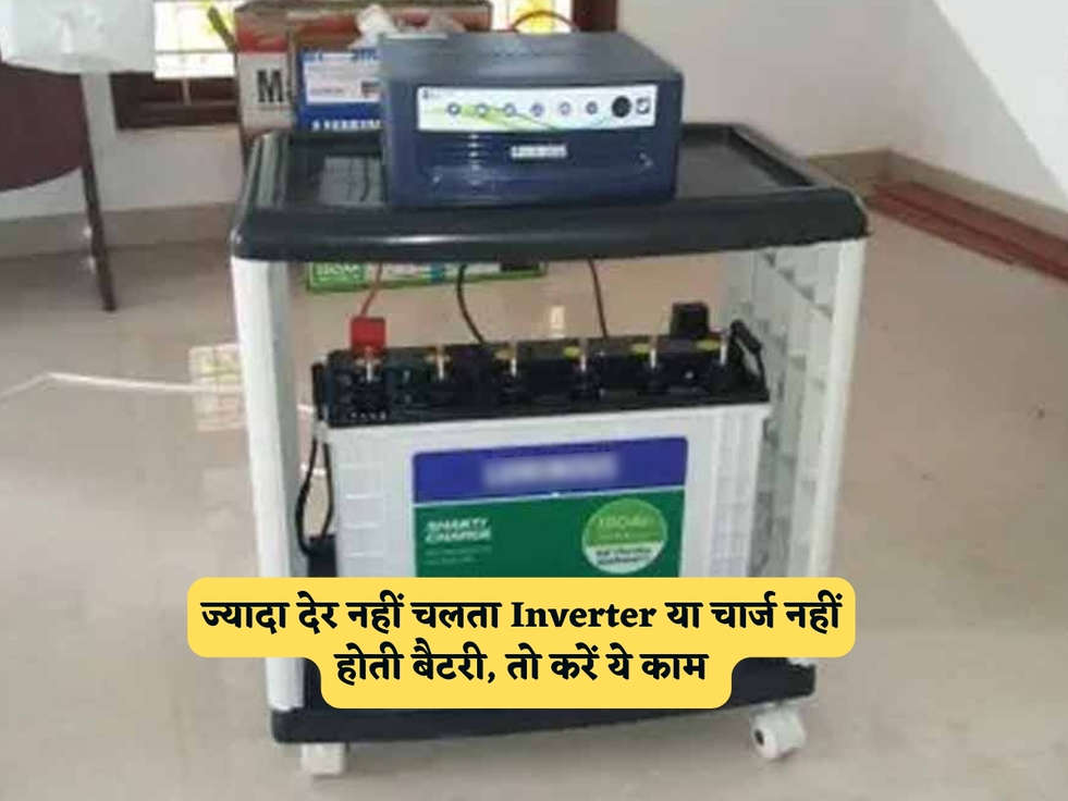 Inverter Battery : ज्यादा देर नहीं चलता Inverter या चार्ज नहीं होती बैटरी, तो करें ये काम 