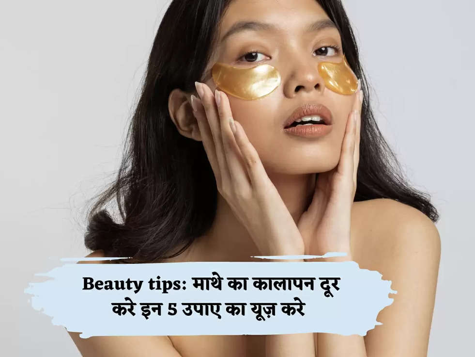 Beauty tips: माथे का कालापन दूर करे इन 5 उपाए का यूज़ करे 