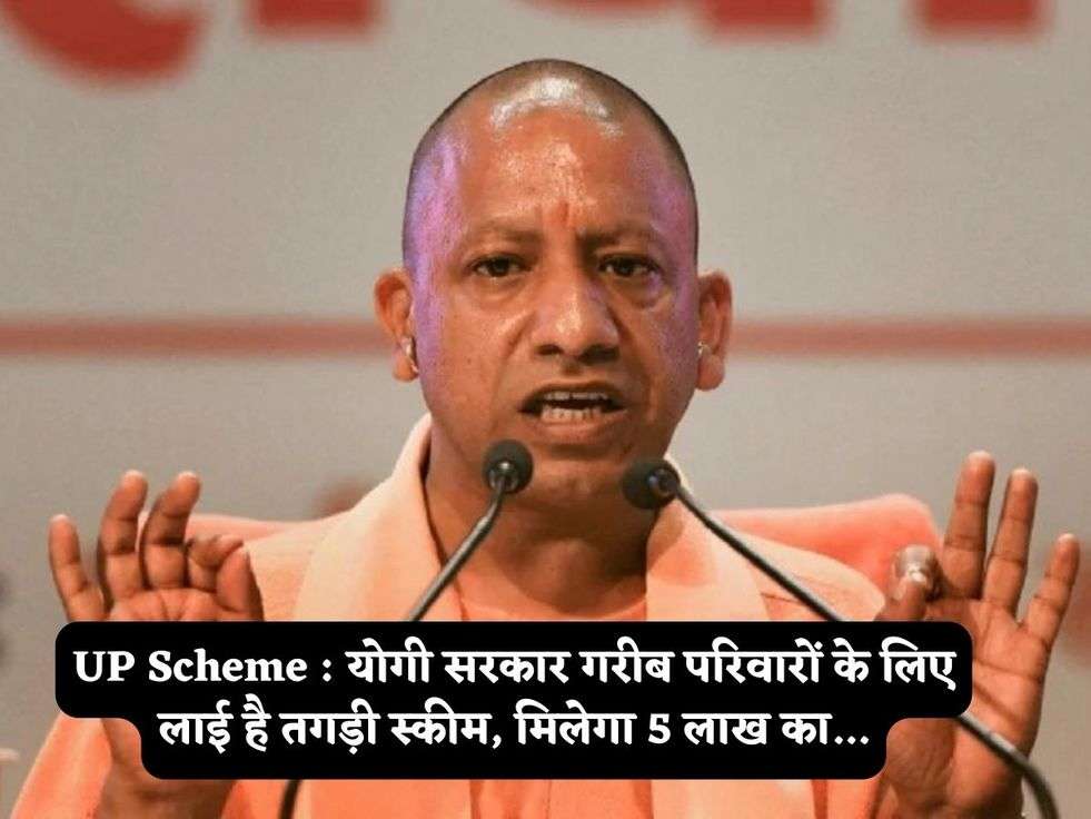 UP Scheme : योगी सरकार गरीब परिवारों के लिए लाई है तगड़ी स्कीम, मिलेगा 5 लाख का...