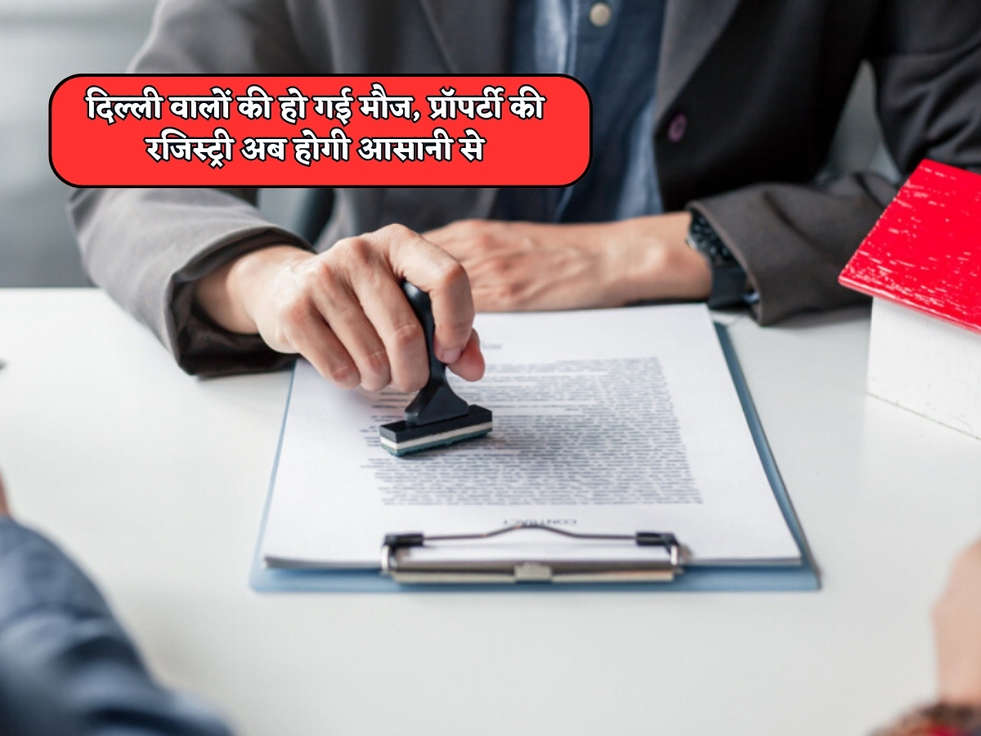 Property Registration : दिल्ली वालों की हो गई मौज, प्रॉपर्टी की रजिस्‍ट्री अब होगी आसानी से  