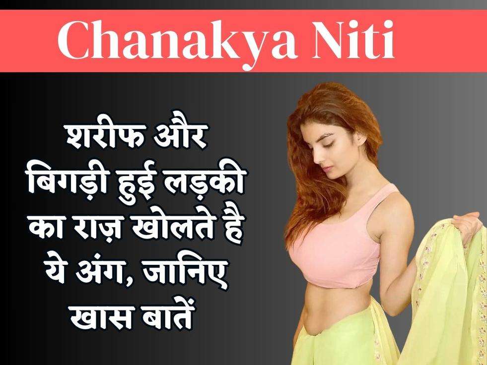 Chanakya Niti : शरीफ और बिगड़ी हुई लड़की का राज़ खोलते है ये अंग, जानिए खास बातें 