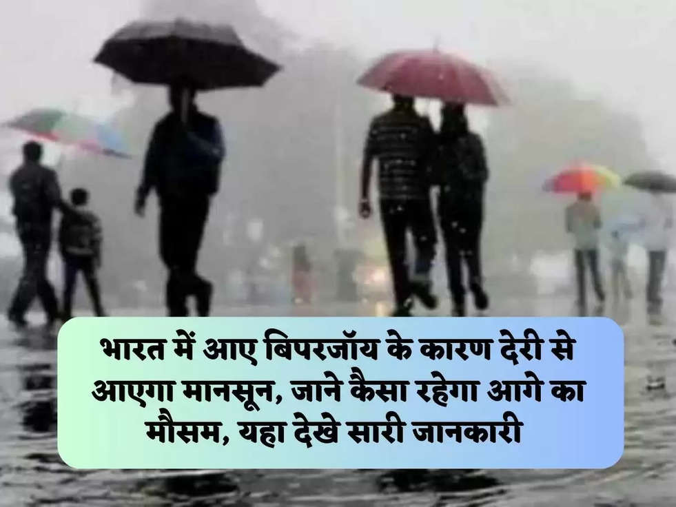 भारत में आए बिपरजॉय के कारण देरी से आएगा मानसून, जाने कैसा रहेगा आगे का मौसम, यहा देखे सारी जानकारी 