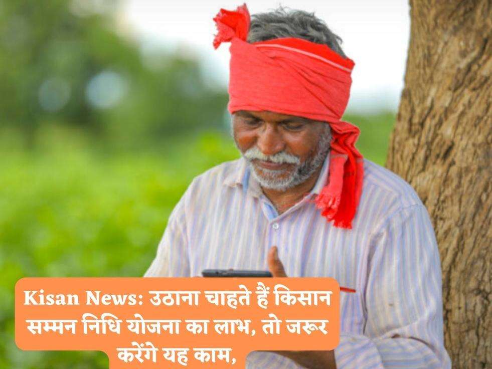 Kisan News: उठाना चाहते हैं किसान सम्मन निधि योजना का लाभ, तो जरूर करेंगे यह काम,