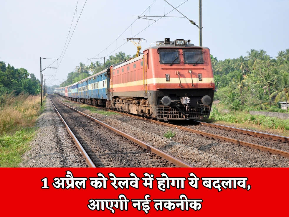 Railway : 1 अप्रैल को रेलवे में होगा ये बदलाव, आएगी नई तकनीक 