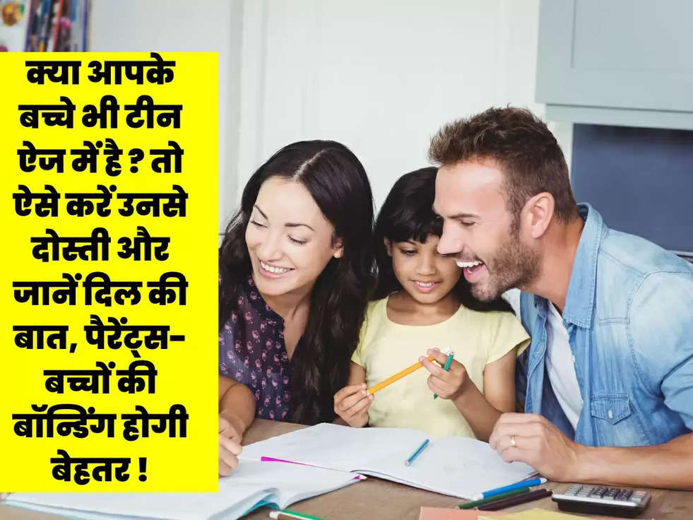 क्या आपके बच्चे भी टीन ऐज में है ? तो ऐसे करें उनसे दोस्ती और जानें दिल की बात, पैरेंट्स-बच्चों की बॉन्डिंग होगी बेहतर !