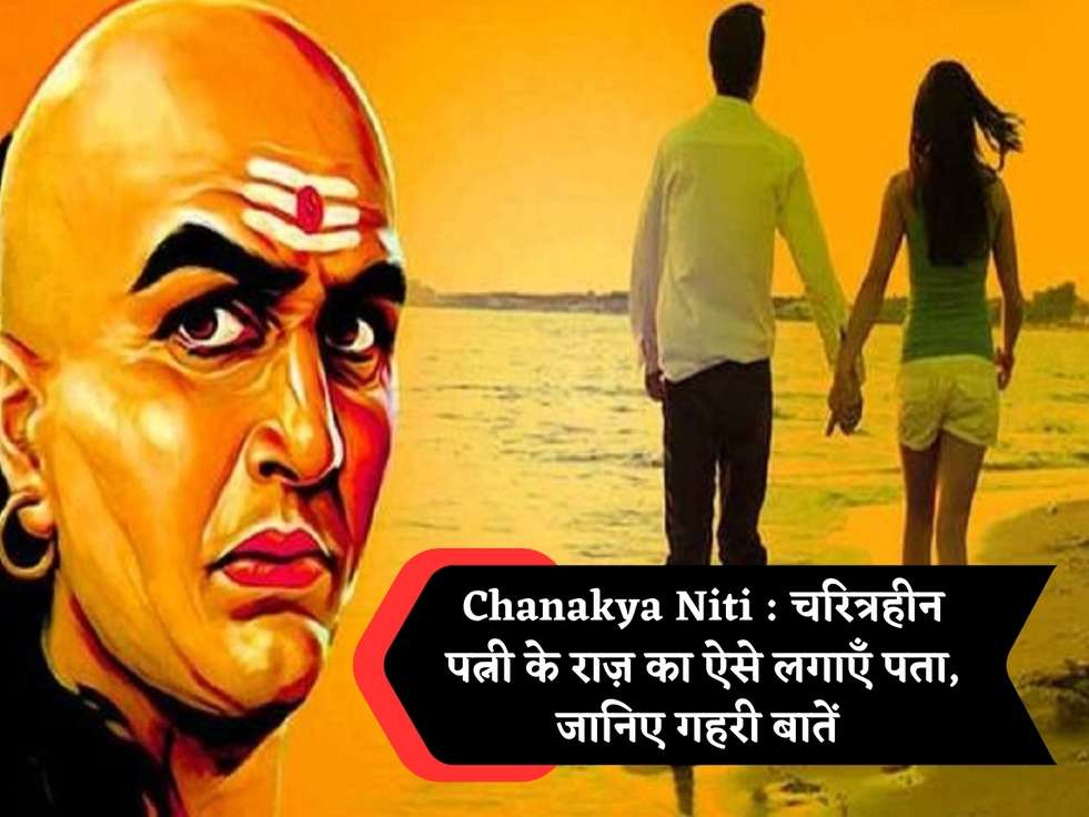 Chanakya Niti : चरित्रहीन पत्नी के राज़ का ऐसे लगाएँ पता, जानिए गहरी बातें 