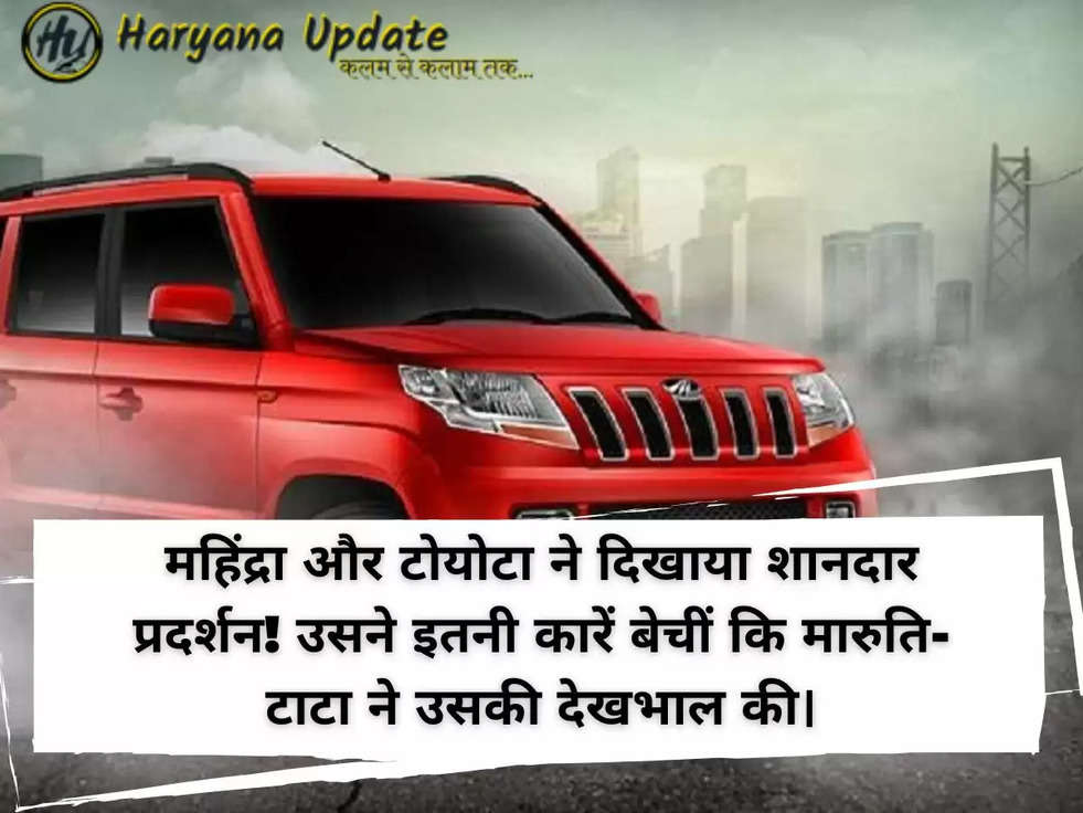 महिंद्रा और टोयोटा ने दिखाया शानदार प्रदर्शन! उसने इतनी कारें बेचीं कि मारुति-टाटा ने उसकी देखभाल की