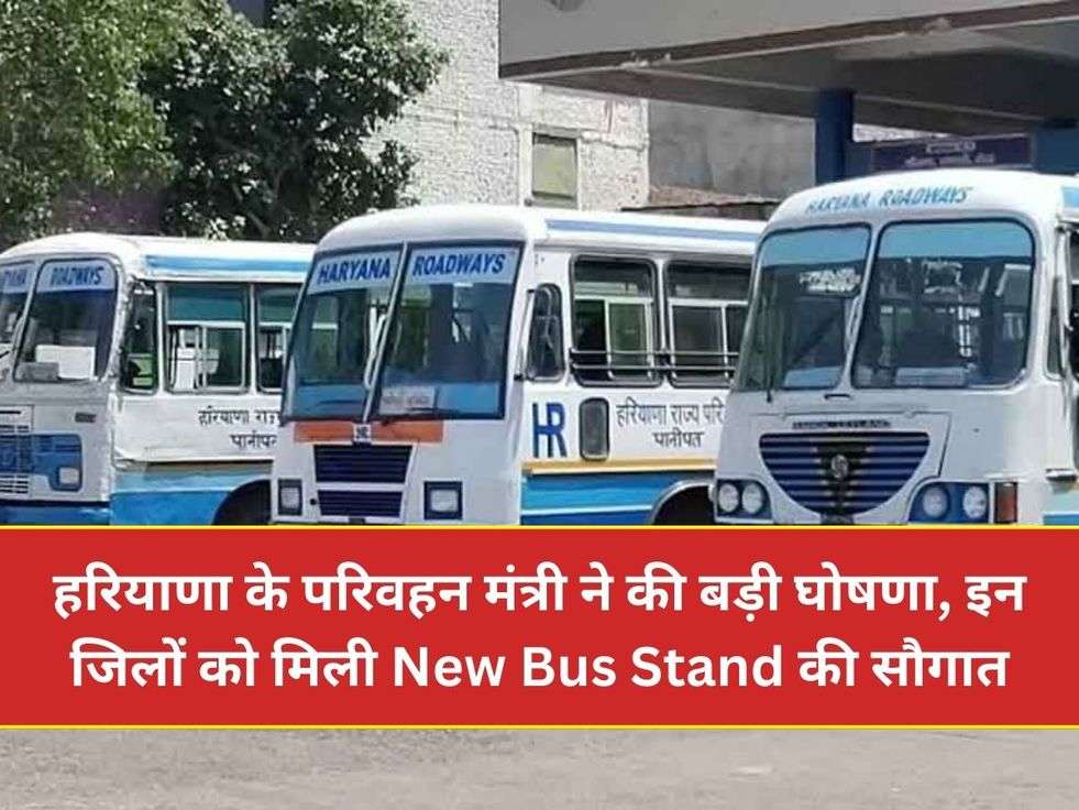 हरियाणा के परिवहन मंत्री ने की बड़ी घोषणा, इन जिलों को मिली New Bus Stand की सौगात