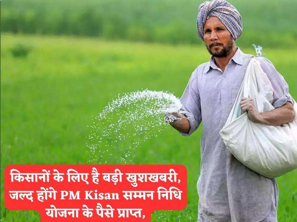 किसानों के लिए है बड़ी खुशखबरी, जल्द होंगे PM Kisan सम्मन निधि योजना के पैसे प्राप्त,